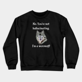 No. You're not hallucinating. I'm a Werewolf! - Lycanthrope Crewneck Sweatshirt